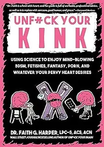 Unfuck Your Kink: Using Science to Enjoy Mind-Blowing BDSM, Fetishes