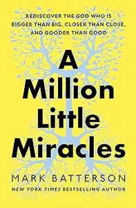 A Million Little Miracles: Rediscover the God Who Is Bigger Than Big, Closer Than Close, and Gooder Than Good