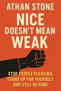 Nice Doesn’t Mean Weak: Stop People Pleasing, Stand Up for Yourself, and Still Be Kind