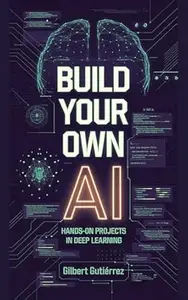 Build Your Own AI: Hands-On Projects in Deep Learning