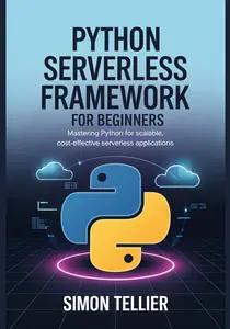 PYTHON SERVERLESS FRAMEWORK FOR BEGINNERS: Mastering Python for Scalable, Cost-Effective Serverless Applications