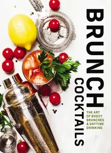 Brunch Cocktails: The Art of Boozy Brunches and Daytime Drinking