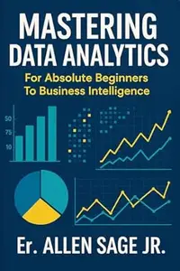 Mastering Data Analytics: For Absolute Beginners To Business Intelligence