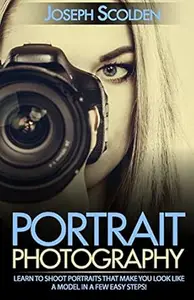 Portrait Photography: Learn to Shoot Portraits That Make You Look Like a Model in a Few Easy Steps!