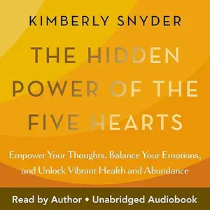 The Hidden Power of the Five Hearts: Empower Your Thoughts, Balance Your Emotions, and Unlock Vibrant Health [Audiobook]