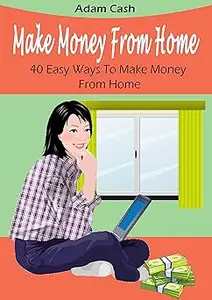 Make Money From Home– 40 Easy Ways to Make Money From Home