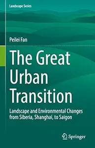 The Great Urban Transition: Landscape and Environmental Changes from Siberia, Shanghai, to Saigon