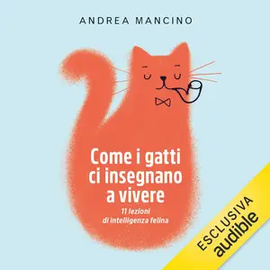 «Come i gatti ci insegnano a vivere: 11 lezioni di intelligenza felina» by Andrea Mancino