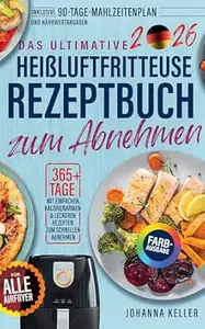 Das Ultimative Heißluftfritteuse Rezeptbuch Zum Abnehem: Über 365 Tage einfache, kalorienarme und leckere Rezepte zum