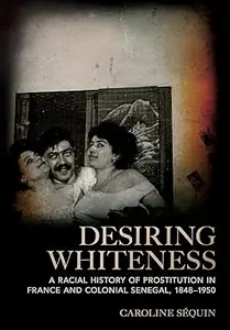 Desiring Whiteness: A Racial History of Prostitution in France and Colonial Senegal, 1848–1950