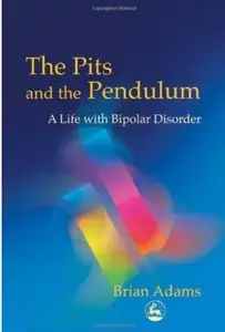 The Pits and the Pendulum: A Life with Bipolar Disorder