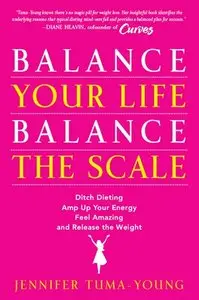 Balance Your Life, Balance the Scale: Ditch Dieting, Amp Up Your Energy, Feel Amazing, and Release the Weight