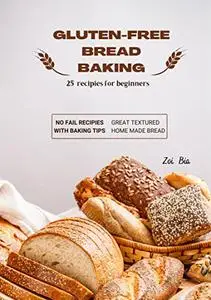 GLUTEN-FREE BREAD BAKING 25 Recipes for Beginners: No Fail recipes with baking tips, Great Textured, Home Made Bread