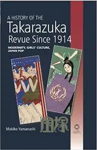 A History of the Takarazuka Revue Since 1914: Modernity, Girls' Culture, Japan Pop