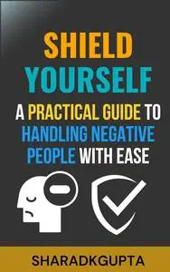 Shield Yourself: A Practical Guide to Handling Negative People with Ease