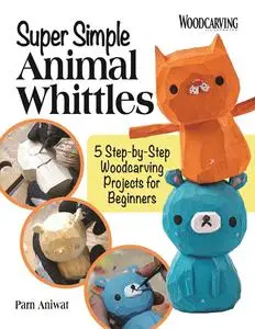 Super Simple Animal Whittles: 5 Step-by-Step Woodcarving Projects for Beginners