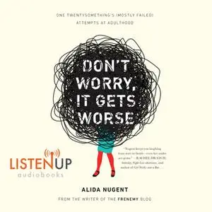 «Don't Worry, It Get's Worse - One Twentysomethings (Mostly Failed) Atttempts at Adulthood» by Alida Nugent