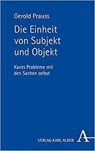 Die Einheit Von Subjekt Und Objekt: Kants Probleme Mit Den Sachen Selbst