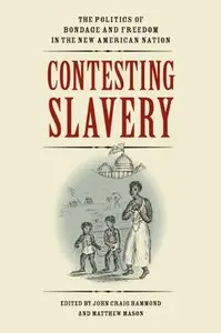 Contesting Slavery: The Politics of Bondage and Freedom in the New American Nation