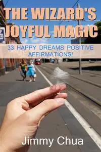 «The Wizard's Joyful Magic – 33 Happy Dreams Positive Affirmations» by Jimmy Chua