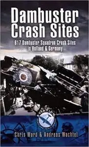 Dambuster Raid Crash Sites: 617 Squadron in Holland and Germany (Aviation Heritage Trail Series)