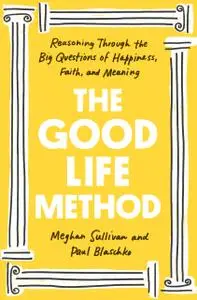 The Good Life Method: Reasoning Through the Big Questions of Happiness, Faith, and Meaning