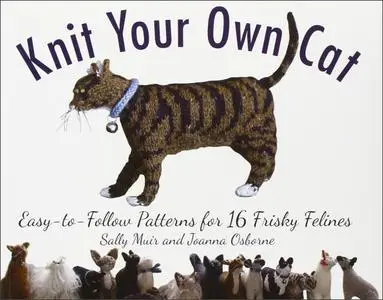 Knit Your Own Cat: Easy-to-Follow Patterns for 16 Frisky Felines