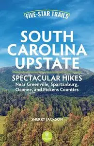 Five-Star Trails: South Carolina Upstate: Spectacular Hikes Near Greenville, Spartanburg, Oconee, and Pickens Counties