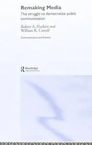Remaking Media - The Struggle To Democratize Public Communication (Communication and Society)