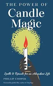 The Power of Candle Magic: Spells and Rituals for an Abundant Life