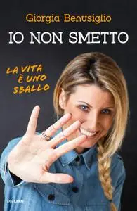 Giorgia Benusiglio - Io non smetto. La vita è uno sballo