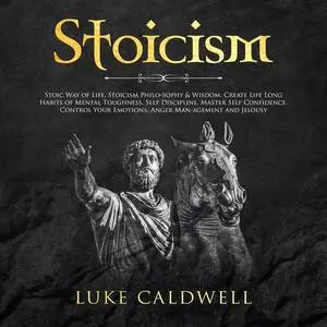 «Stoicism: Stoic Way of Life, Stoicism Philo-sophy & Wisdom. Create Life Long Habits of Mental Toughness, Self Disciplin