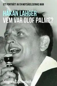 «Vem var Olof Palme? - Ett porträtt av en motsägelsernas man» by Håkan Lahger