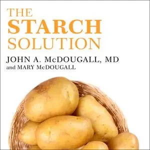 «The Starch Solution: Eat the Foods You Love, Regain Your Health, and Lose the Weight for Good!» by John McDougall,Mary