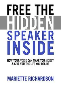 «Free The Hidden Speaker Inside – How Your Voice Can Make You Money and Give You the Life You Desire» by Mariette Richar