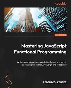 Mastering JavaScript Functional Programming: Write clean, robust and maintainable web and server code, 3rd Edition