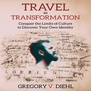 «Travel As Transformation - Conquer the Limits of Culture to Discover Your Own Identity» by Gregory V. Diehl