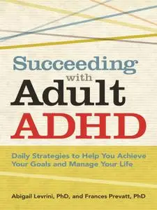 Succeeding With Adult ADHD: Daily Strategies to Help You Achieve Your Goals and Manage Your Life