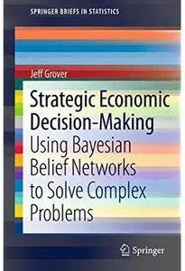 Strategic Economic Decision-Making: Using Bayesian Belief Networks to Solve Complex Problems [Repost]