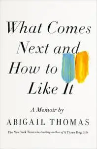 «What Comes Next and How to Like It» by Abigail Thomas