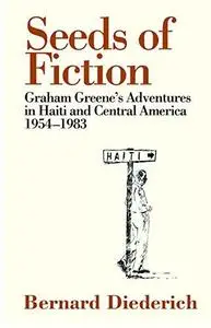 Seeds of Fiction: Graham Greene's Adventures in Haiti and Central America 1954-1983 (Repost)