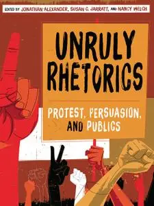 Unruly Rhetorics: Protest, Persuasion, and Publics (Composition, Literacy, and Culture)