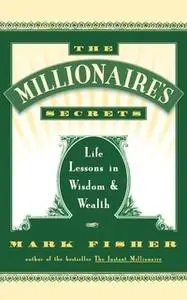 «The Millionaire's Secrets: Life Lessons in Wisdom and Wealth» by Mark Fisher