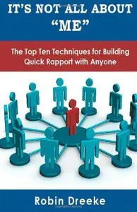 It's Not All About Me: The Top Ten Techniques for Building Quick Rapport with Anyone