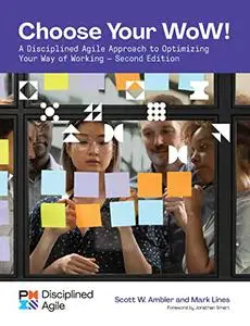 Choose your WoW: A Disciplined Agile Approach to Optimizing Your Way of Working, 2nd Edition