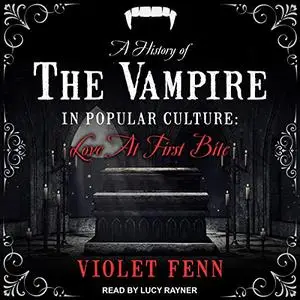 A History of the Vampire in Popular Culture: Love at First Bite [Audiobook]