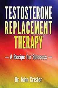 Testosterone Replacement Therapy: A Recipe for Success [Kindle Edition]