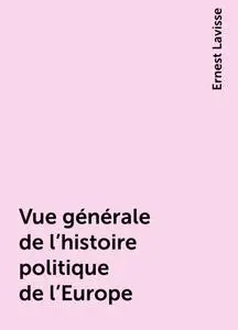 «Vue générale de l'histoire politique de l'Europe» by Ernest Lavisse