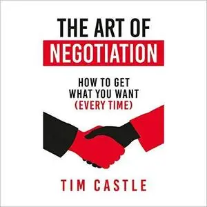 The Art of Negotiation: How to Get What You Want (Every Time) [Audiobook]