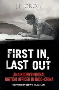 First In, Last Out: An Unconventional British Officer in Indo-China